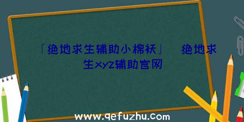 「绝地求生辅助小棉袄」|绝地求生xyz辅助官网